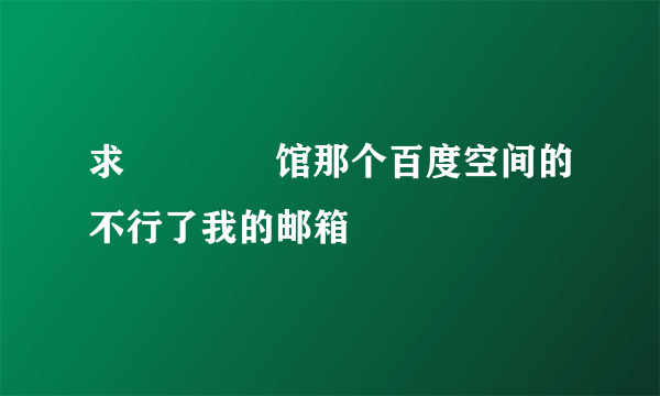 求晍朲嫚婳馆那个百度空间的不行了我的邮箱