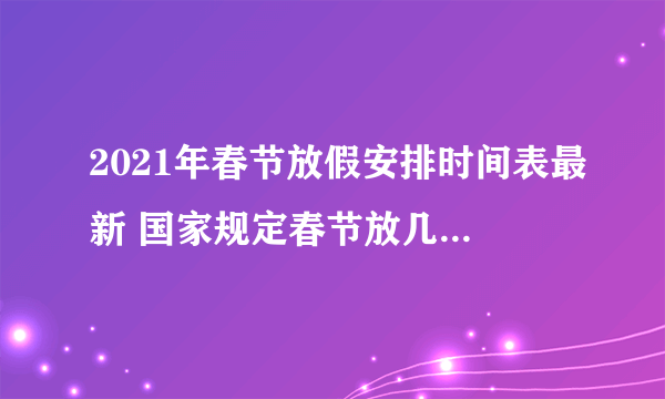 2021年春节放假安排时间表最新 国家规定春节放几天假2021