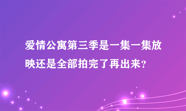 爱情公寓第三季是一集一集放映还是全部拍完了再出来？