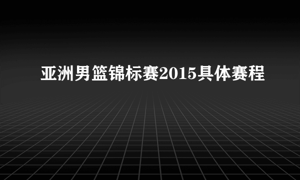 亚洲男篮锦标赛2015具体赛程