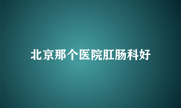 北京那个医院肛肠科好