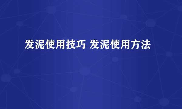 发泥使用技巧 发泥使用方法