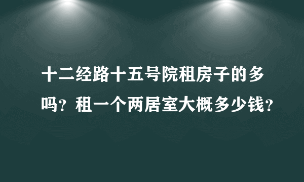 十二经路十五号院租房子的多吗？租一个两居室大概多少钱？