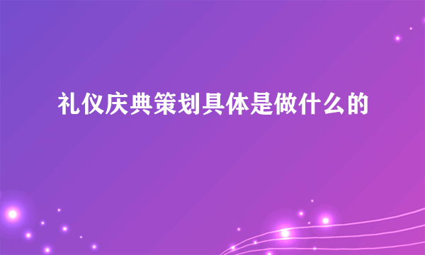 礼仪庆典策划具体是做什么的