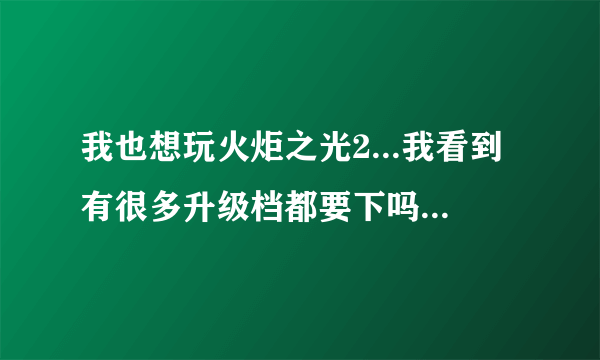 我也想玩火炬之光2...我看到有很多升级档都要下吗？还是下最新的就可以？