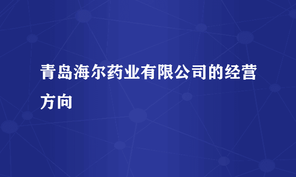 青岛海尔药业有限公司的经营方向