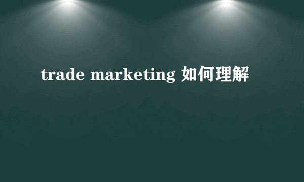 trade marketing 如何理解