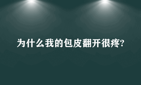 为什么我的包皮翻开很疼?