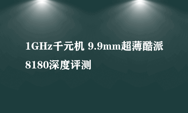 1GHz千元机 9.9mm超薄酷派8180深度评测