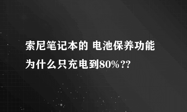 索尼笔记本的 电池保养功能 为什么只充电到80%??