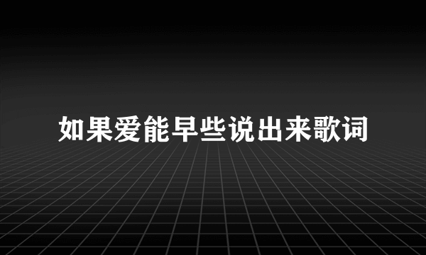 如果爱能早些说出来歌词