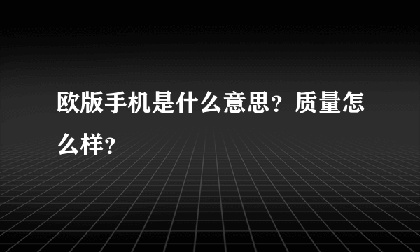 欧版手机是什么意思？质量怎么样？