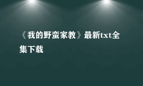 《我的野蛮家教》最新txt全集下载