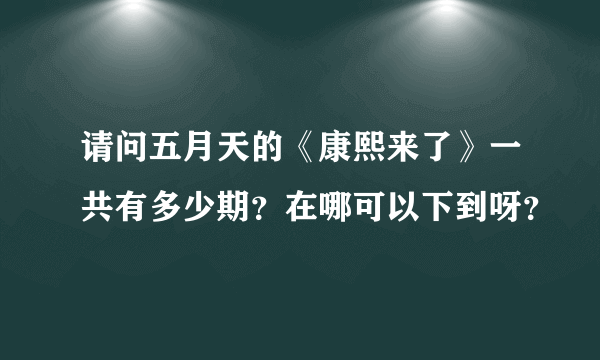 请问五月天的《康熙来了》一共有多少期？在哪可以下到呀？