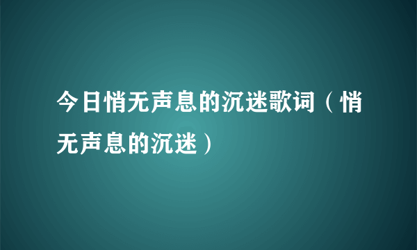 今日悄无声息的沉迷歌词（悄无声息的沉迷）