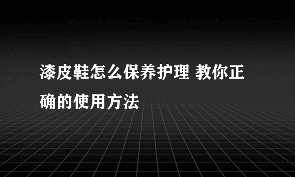 漆皮鞋怎么保养护理 教你正确的使用方法