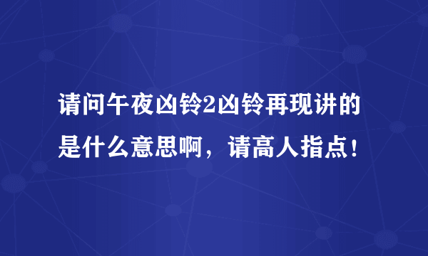 请问午夜凶铃2凶铃再现讲的是什么意思啊，请高人指点！