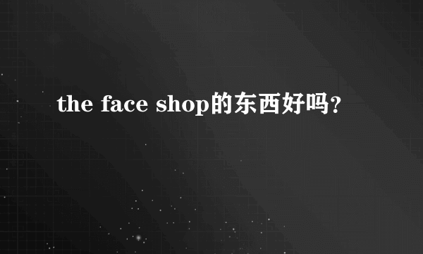 the face shop的东西好吗？