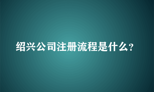 绍兴公司注册流程是什么？