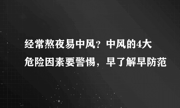 经常熬夜易中风？中风的4大危险因素要警惕，早了解早防范