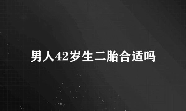 男人42岁生二胎合适吗