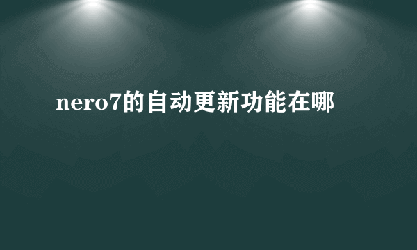 nero7的自动更新功能在哪