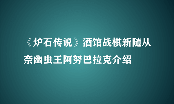 《炉石传说》酒馆战棋新随从奈幽虫王阿努巴拉克介绍