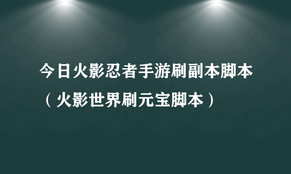 今日火影忍者手游刷副本脚本（火影世界刷元宝脚本）