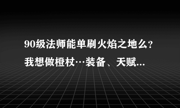 90级法师能单刷火焰之地么？我想做橙杖…装备、天赋有什么要求…