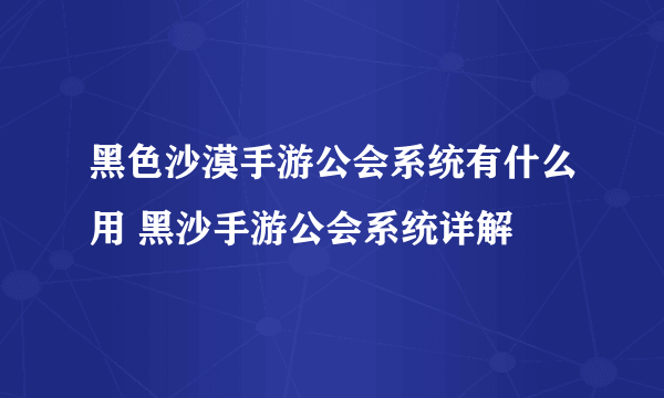 黑色沙漠手游公会系统有什么用 黑沙手游公会系统详解