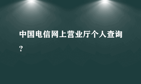 中国电信网上营业厅个人查询？