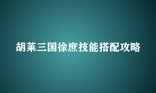 胡莱三国徐庶技能搭配攻略