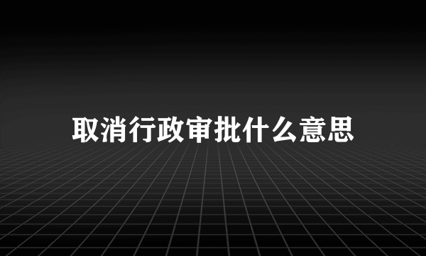 取消行政审批什么意思