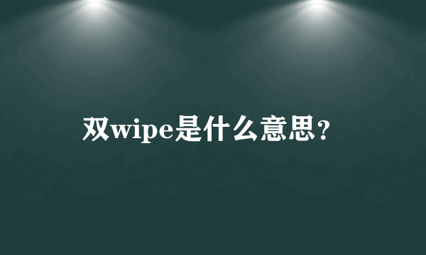 双wipe是什么意思？