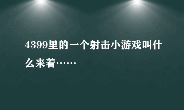 4399里的一个射击小游戏叫什么来着……