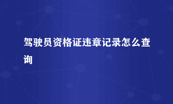 驾驶员资格证违章记录怎么查询