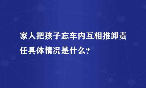 家人把孩子忘车内互相推卸责任具体情况是什么？