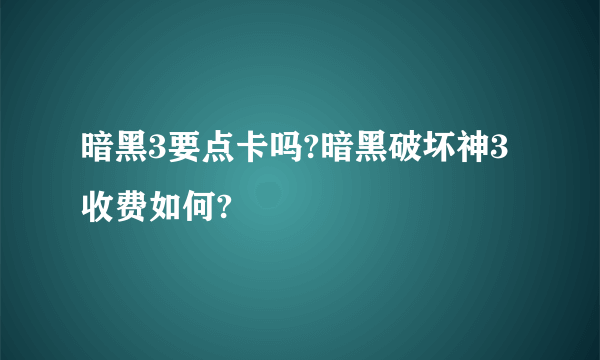 暗黑3要点卡吗?暗黑破坏神3收费如何?