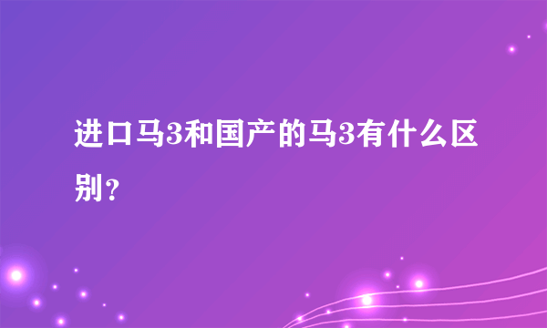 进口马3和国产的马3有什么区别？