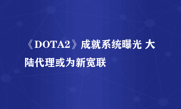 《DOTA2》成就系统曝光 大陆代理或为新宽联