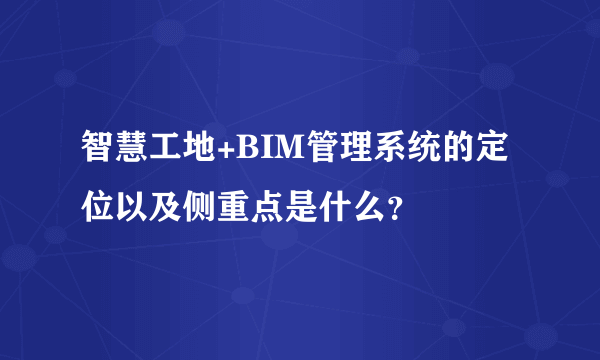 智慧工地+BIM管理系统的定位以及侧重点是什么？