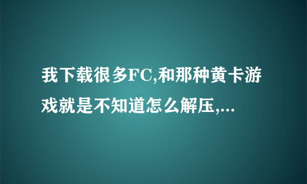 我下载很多FC,和那种黄卡游戏就是不知道怎么解压,急....................