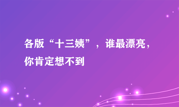 各版“十三姨”，谁最漂亮，你肯定想不到