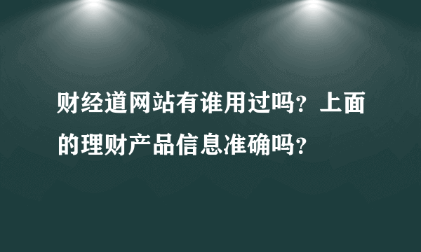 财经道网站有谁用过吗？上面的理财产品信息准确吗？