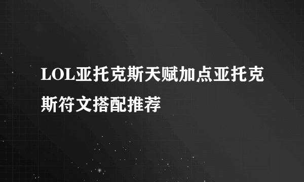 LOL亚托克斯天赋加点亚托克斯符文搭配推荐