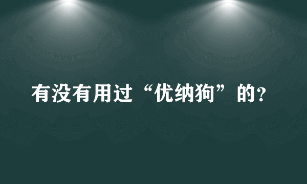 有没有用过“优纳狗”的？