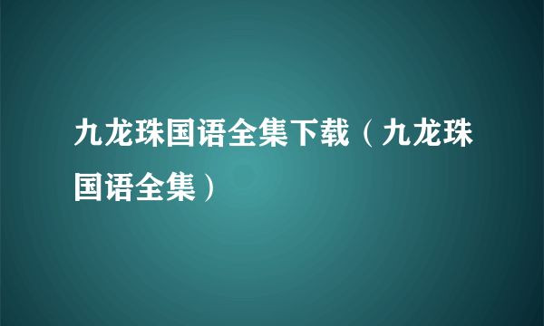 九龙珠国语全集下载（九龙珠国语全集）