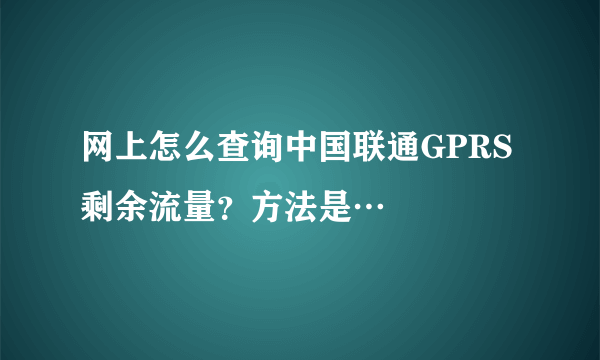 网上怎么查询中国联通GPRS剩余流量？方法是…