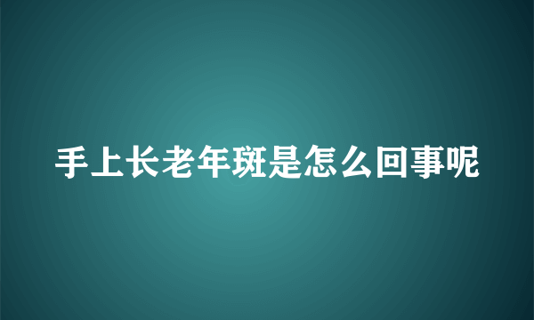 手上长老年斑是怎么回事呢