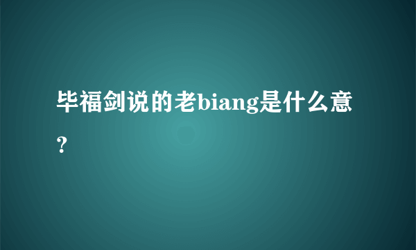 毕福剑说的老biang是什么意？